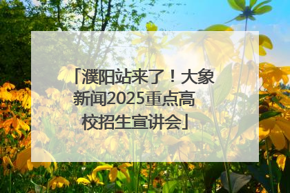 濮阳站来了！大象新闻2025重点高校招生宣讲会
