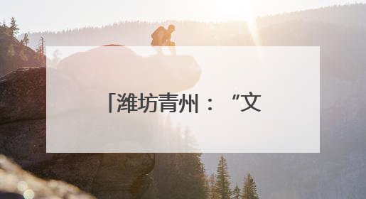 潍坊青州：“文化+”模式引领乡村振兴新路径
