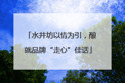 水井坊以情为引，酿就品牌“走心”佳话
