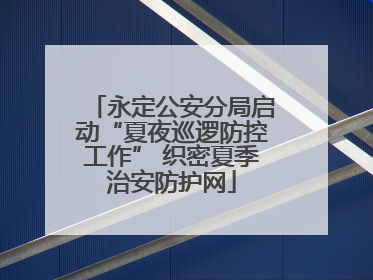 永定公安分局启动“夏夜巡逻防控工作” 织密夏季治安防护网