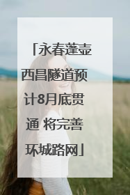 永春蓬壶西昌隧道预计8月底贯通 将完善环城路网