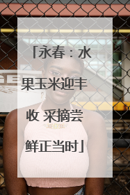 永春：水果玉米迎丰收 采摘尝鲜正当时