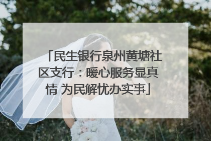 民生银行泉州黄塘社区支行：暖心服务显真情 为民解忧办实事