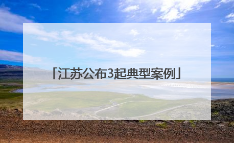 江苏公布3起典型案例