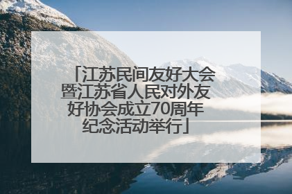 江苏民间友好大会暨江苏省人民对外友好协会成立70周年纪念活动举行