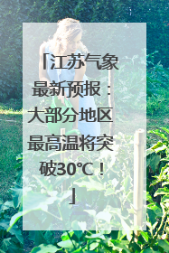 江苏气象最新预报：大部分地区最高温将突破30℃！