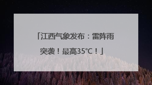 江西气象发布：雷阵雨突袭！最高35℃！