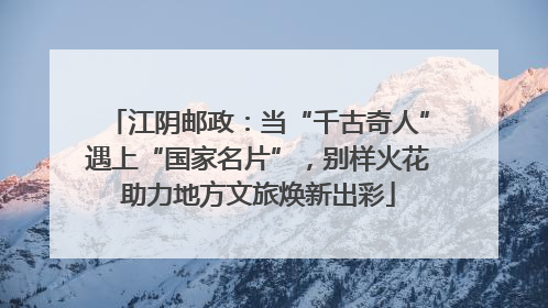 江阴邮政：当“千古奇人”遇上“国家名片”，别样火花助力地方文旅焕新出彩