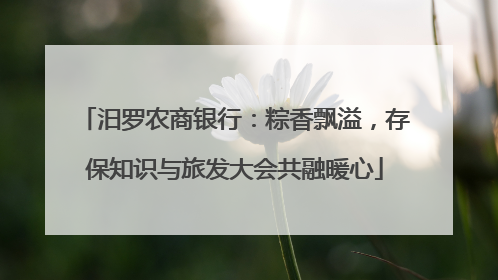汨罗农商银行：粽香飘溢，存保知识与旅发大会共融暖心