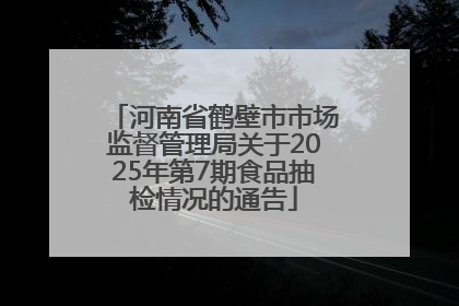 河南省鹤壁市市场监督管理局关于2025年第7期食品抽检情况的通告