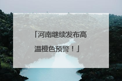 河南继续发布高温橙色预警！