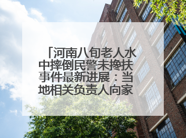 河南八旬老人水中摔倒民警未搀扶事件最新进展：当地相关负责人向家属当面道歉