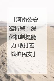 河南公安巡特警：深化机制提能力 敢打善战护民安