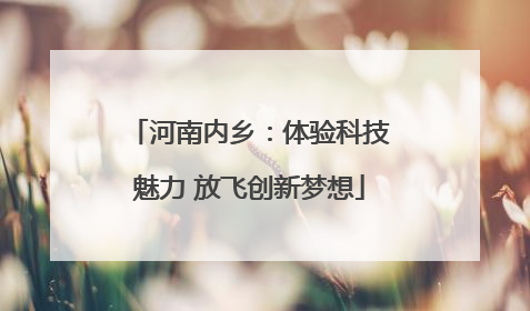 河南内乡：体验科技魅力 放飞创新梦想
