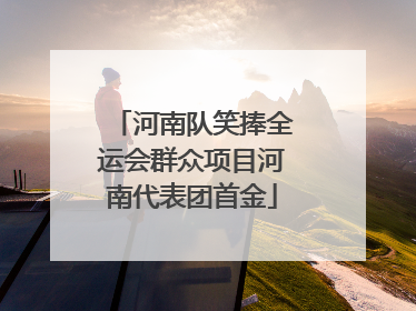 河南队笑捧全运会群众项目河南代表团首金