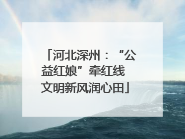 河北深州：“公益红娘”牵红线 文明新风润心田