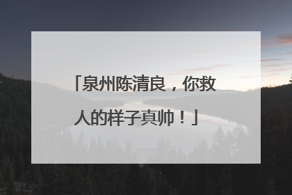 泉州陈清良，你救人的样子真帅！