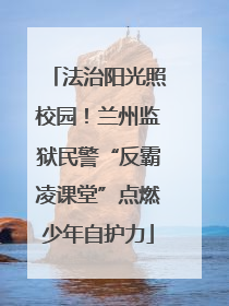 法治阳光照校园！兰州监狱民警“反霸凌课堂”点燃少年自护力