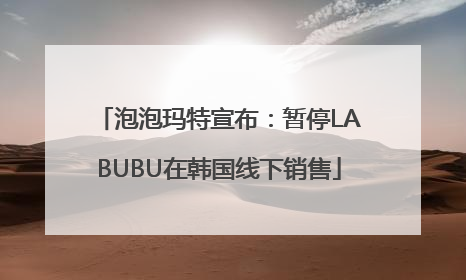 泡泡玛特宣布：暂停LABUBU在韩国线下销售