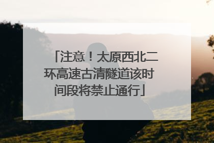注意！太原西北二环高速古清隧道该时间段将禁止通行