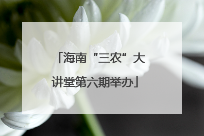 海南“三农”大讲堂第六期举办