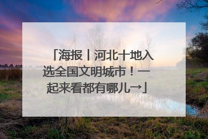 海报丨河北十地入选全国文明城市！一起来看都有哪儿→