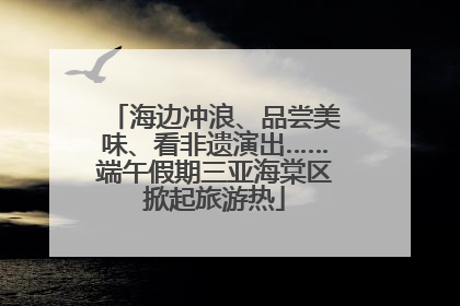 海边冲浪、品尝美味、看非遗演出……端午假期三亚海棠区掀起旅游热