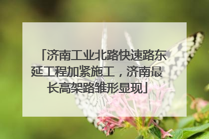 济南工业北路快速路东延工程加紧施工，济南最长高架路雏形显现