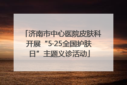 济南市中心医院皮肤科开展“5·25全国护肤日”主题义诊活动