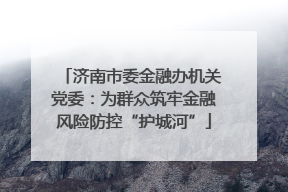 济南市委金融办机关党委：为群众筑牢金融风险防控“护城河”
