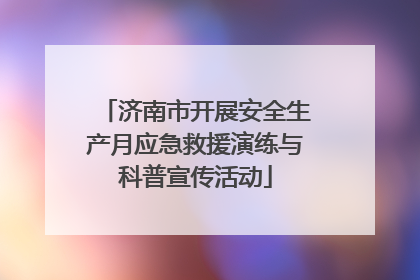 济南市开展安全生产月应急救援演练与科普宣传活动