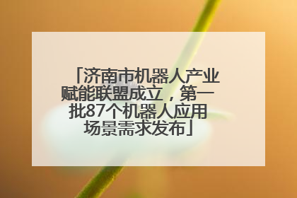 济南市机器人产业赋能联盟成立，第一批87个机器人应用场景需求发布