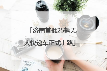 济南首批25辆无人快递车正式上路