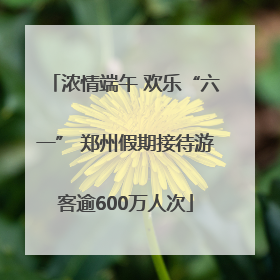 浓情端午 欢乐“六一” 郑州假期接待游客逾600万人次