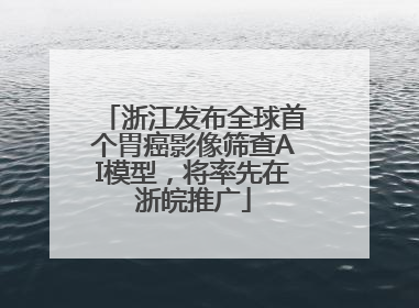 浙江发布全球首个胃癌影像筛查AI模型，将率先在浙皖推广
