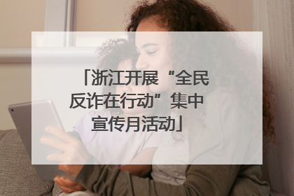 浙江开展“全民反诈在行动”集中宣传月活动
