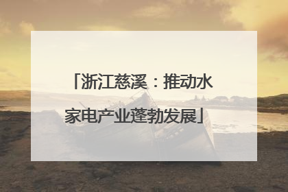 浙江慈溪：推动水家电产业蓬勃发展