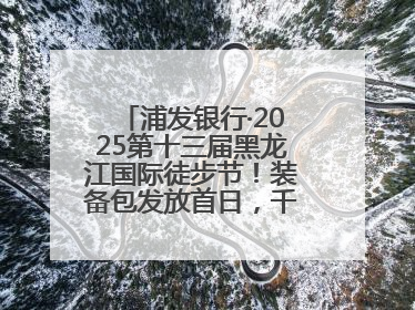 浦发银行·2025第十三届黑龙江国际徒步节！装备包发放首日，千余人领取