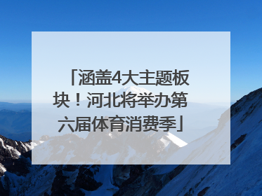 涵盖4大主题板块！河北将举办第六届体育消费季