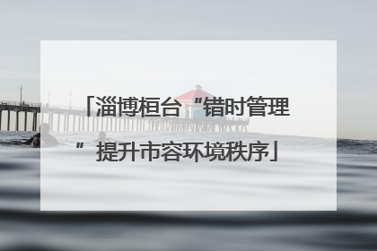 淄博桓台“错时管理”提升市容环境秩序