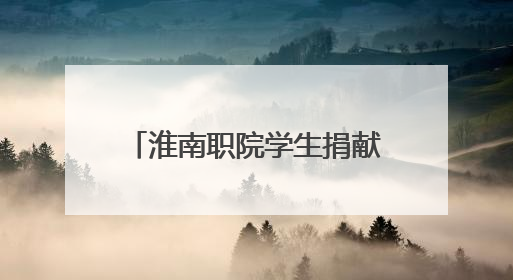 淮南职院学生捐献造血干细胞 带动同学参与志愿服务