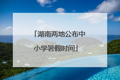 湖南两地公布中小学暑假时间