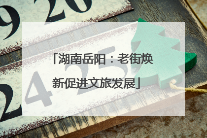 湖南岳阳：老街焕新促进文旅发展