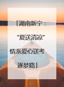 湖南新宁：“夏送清凉”情系爱心送考逐梦路