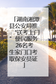 湖南湘潭县公安局推“送考上门”便民服务 26名考生家门口考取保安员证