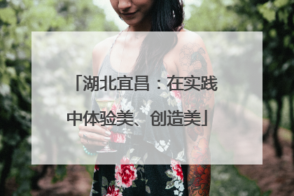 湖北宜昌：在实践中体验美、创造美
