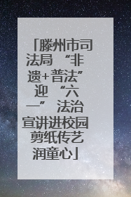 滕州市司法局 “非遗+普法” 迎 “六一” 法治宣讲进校园 剪纸传艺润童心