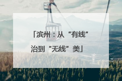 滨州：从“有线”治到“无线”美