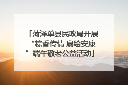 菏泽单县民政局开展“粽香传情 扇绘安康”端午敬老公益活动
