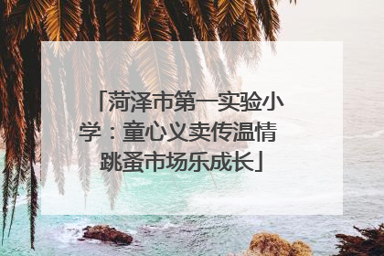 菏泽市第一实验小学：童心义卖传温情 跳蚤市场乐成长